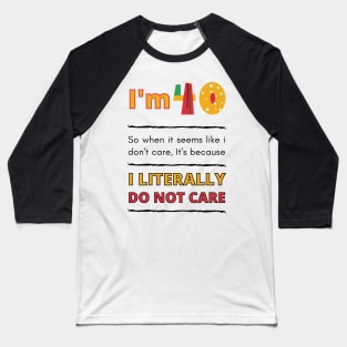 Funny 40th Surprise, I'm 40, So when it seems like i don't care, It's because I Literally Do Not Care Baseball T-Shirt